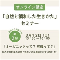 【アーカイブ受講受付中】自然と調和した生きかたセミナー全12回 【オンライン講座】(第2回「オーガニックって？ 有機って？」)