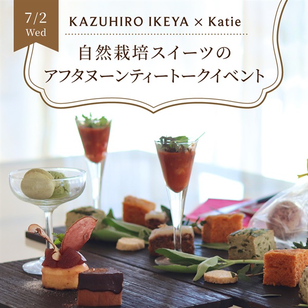 【7/2水】KAZUHIRO IKEYA × Katie　自然栽培スイーツのアフタヌーンティートークイベント【会場限定】(7月2日(水)12:00～14:00)